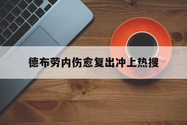 包含德布劳内伤愈复出冲上热搜的词条 包含德布劳内伤愈复出冲上热搜的词条