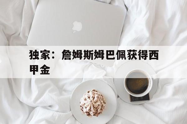 独家:詹姆斯姆巴佩获得西甲金(姆巴佩腿和勒布朗詹姆斯差不多长) 独家:詹姆斯姆巴佩获得西甲金(姆巴佩腿和勒布朗詹姆斯差不多长)